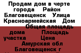 Продам дом в черте города. › Район ­ Благовещенск › Улица ­ Красноармейская › Дом ­ 253/2 › Общая площадь дома ­ 36 › Площадь участка ­ 6 › Цена ­ 2 300 000 - Амурская обл., Благовещенск г. Недвижимость » Дома, коттеджи, дачи продажа   . Амурская обл.,Благовещенск г.